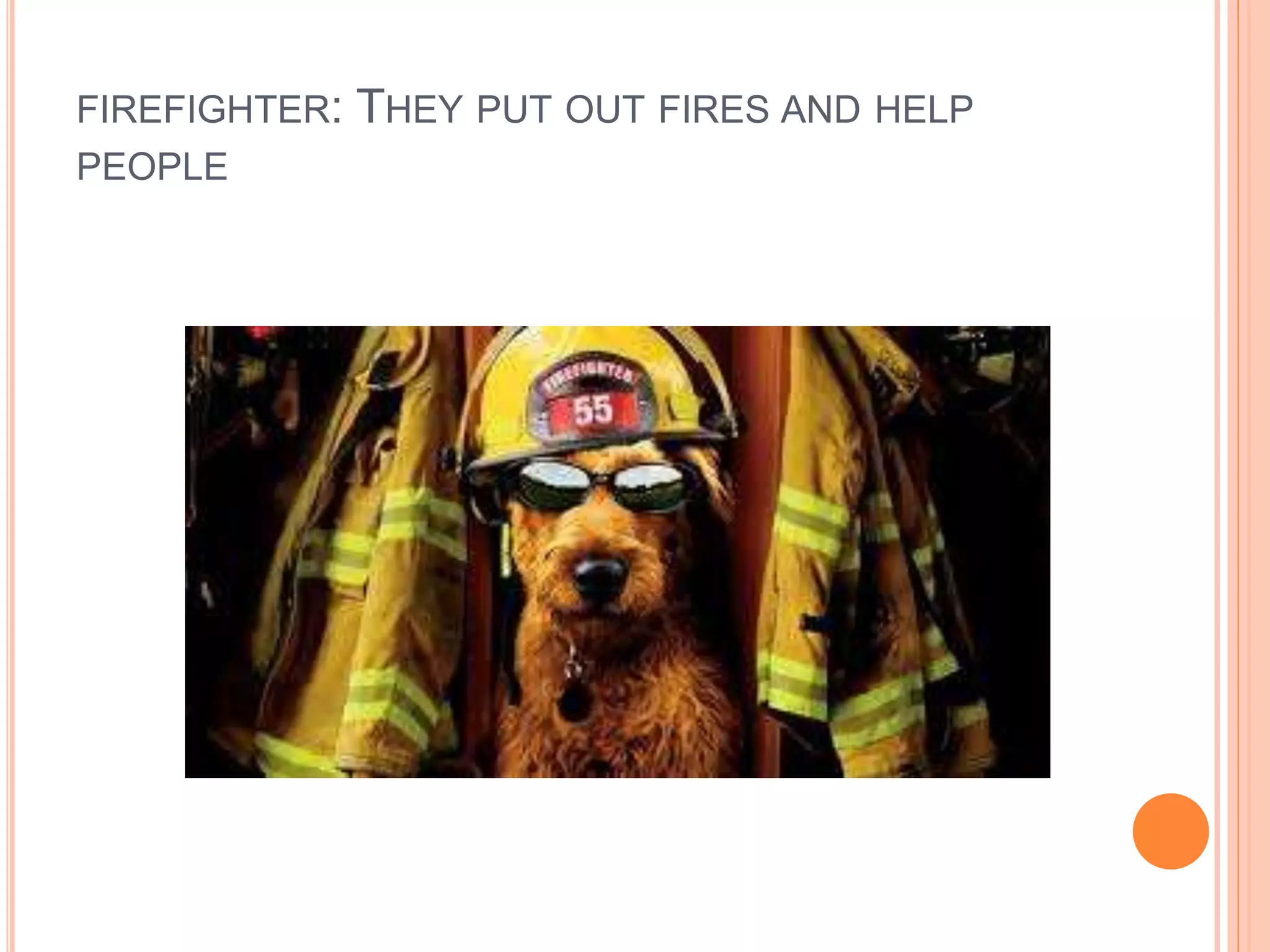 FIREFIGHTER: THEY PUT OUT FIRES AND HELP
PEOPLE