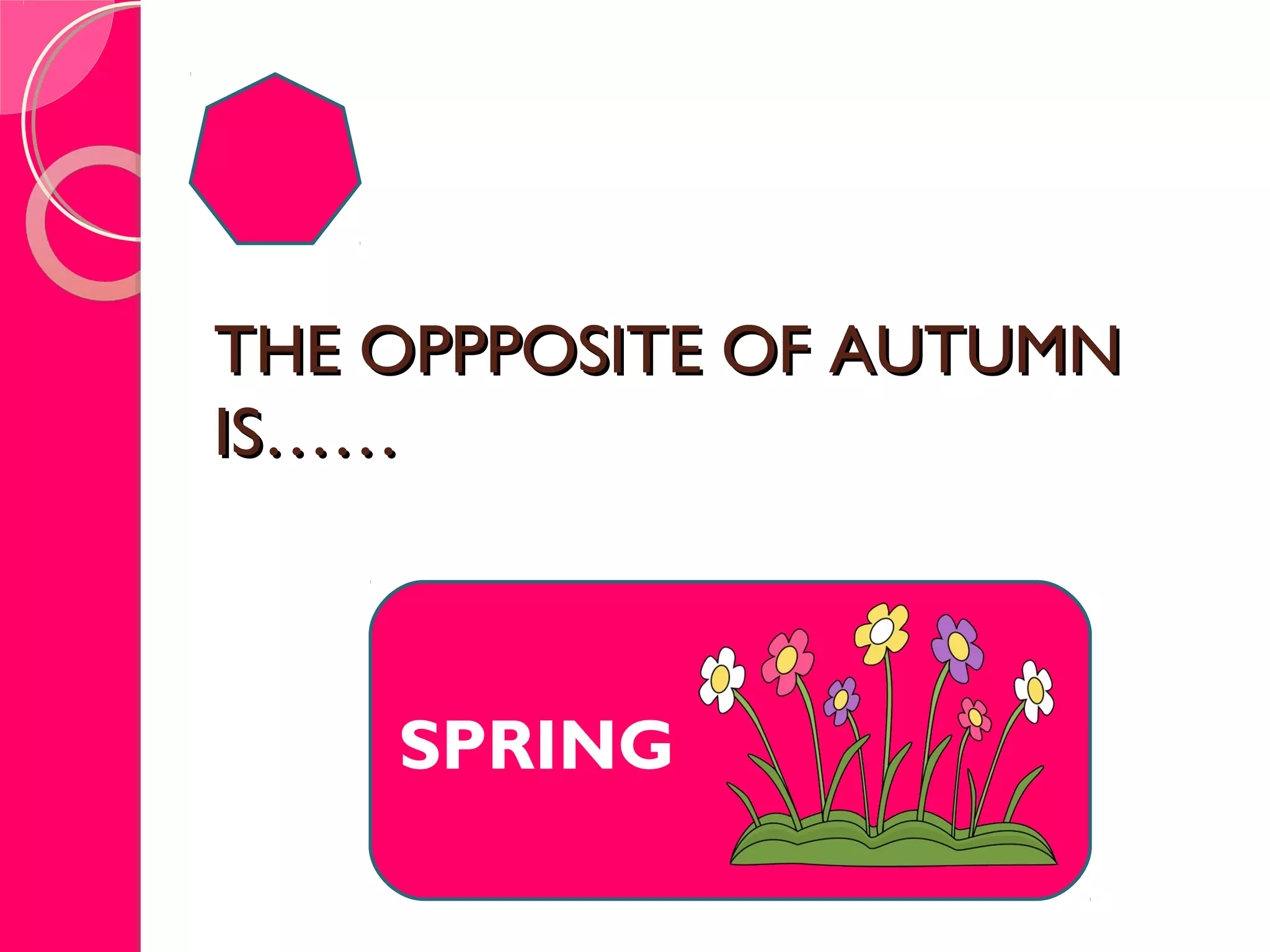 THE OPPPOSITE OF AUTUMNTHE OPPPOSITE OF AUTUMN
IS……IS……
SPRING
 