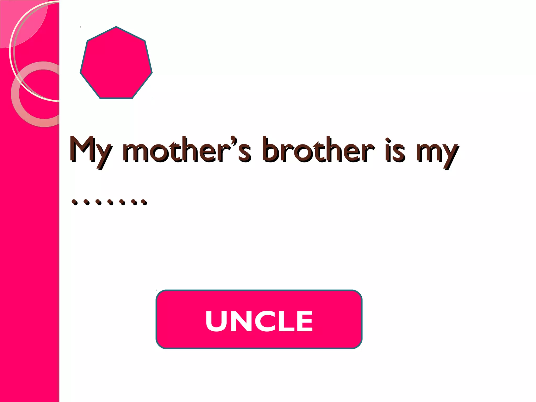 My mother’s brother is myMy mother’s brother is my
…….…….
UNCLE
 