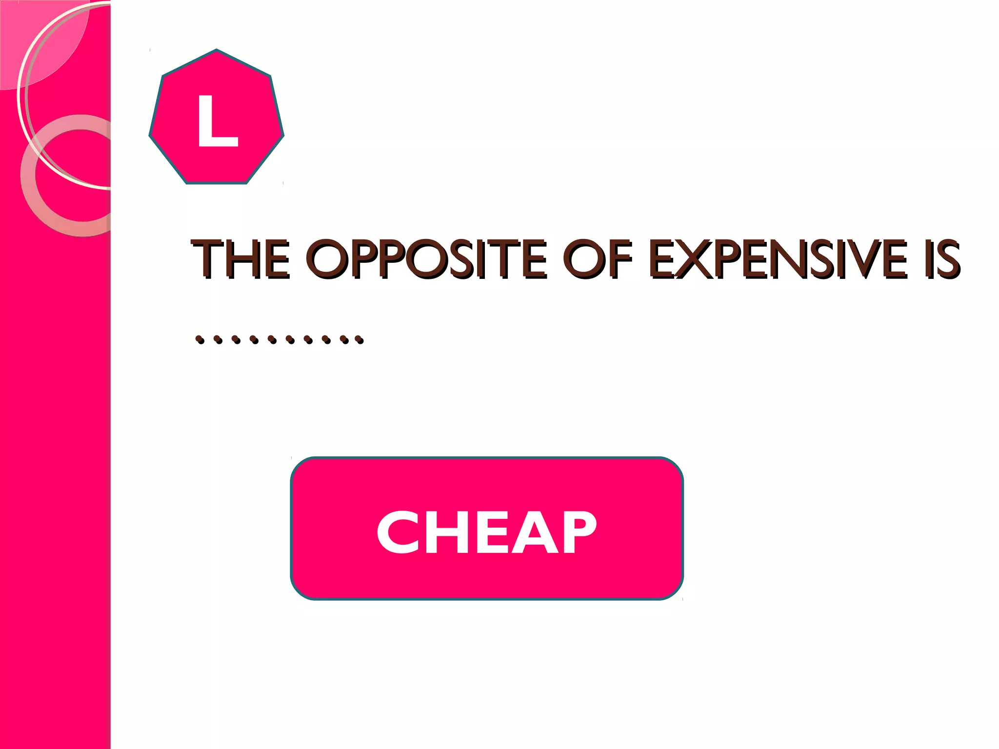 THE OPPOSITE OF EXPENSIVE ISTHE OPPOSITE OF EXPENSIVE IS
……….……….
L
CHEAP
 