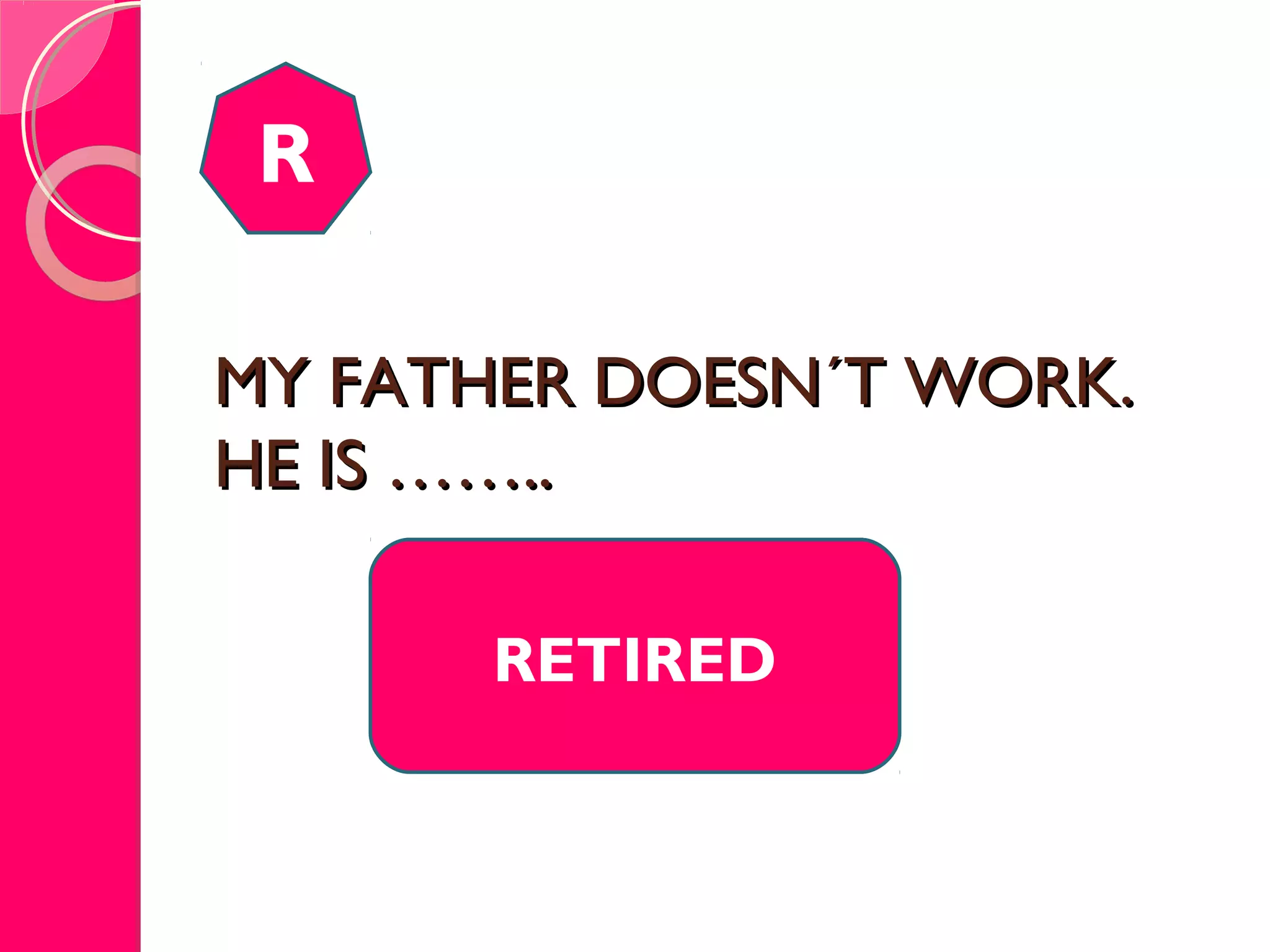 MY FATHER DOESN´T WORK.MY FATHER DOESN´T WORK.
HE IS ……..HE IS ……..
R
RETIRED
 