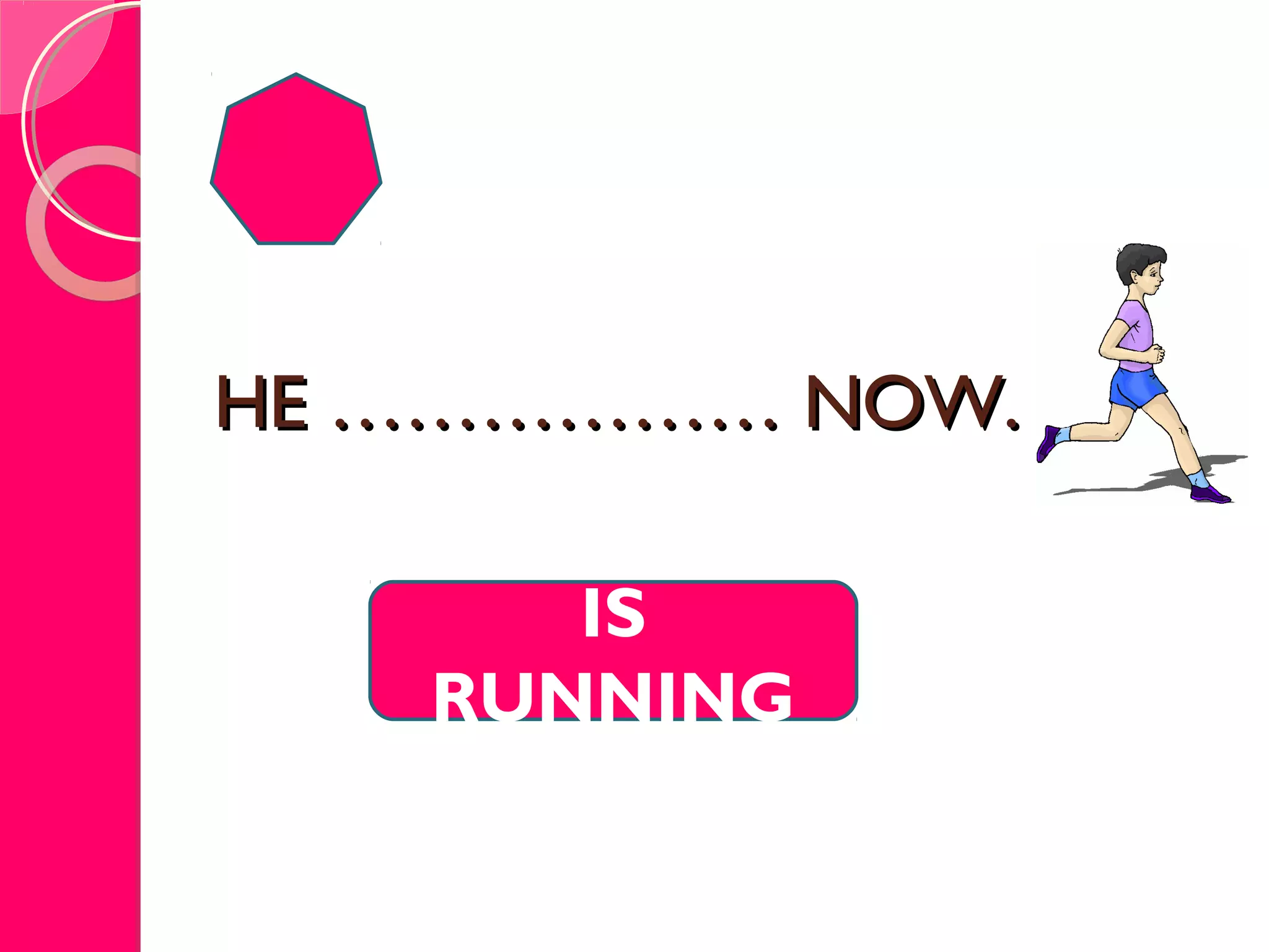 HE ……………… NOW.HE ……………… NOW.
IS
RUNNING
 