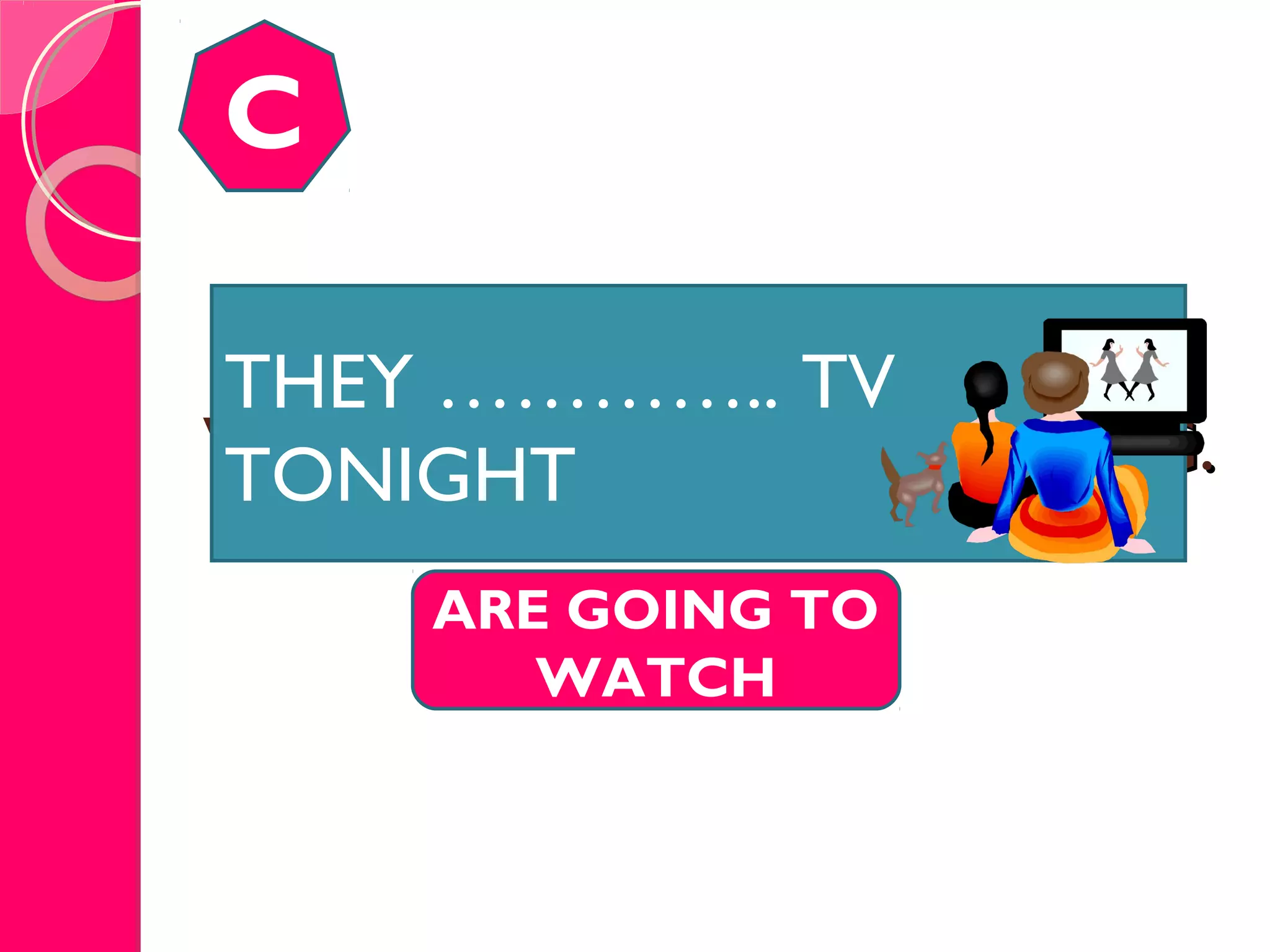 VERY TALL OFFICE BUILDING.VERY TALL OFFICE BUILDING.
C
ARE GOING TO
WATCH
THEY ………….. TV
TONIGHT
 