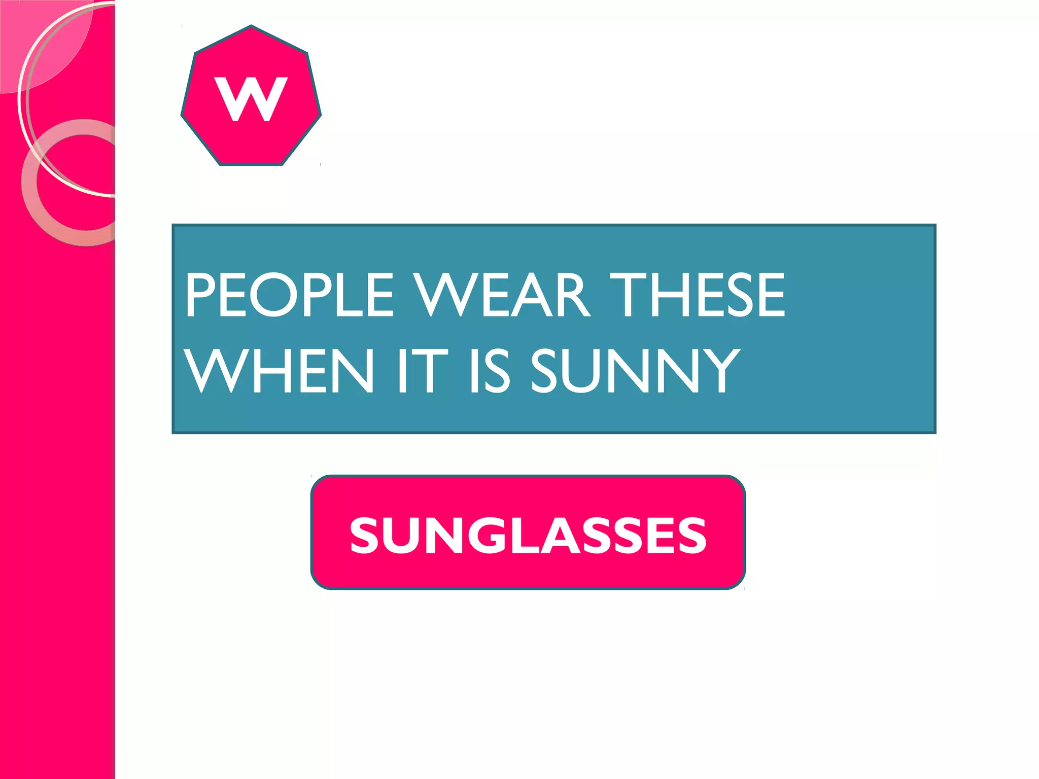 VERY STRANGE.VERY STRANGE.
W
SUNGLASSES
PEOPLE WEAR THESE
WHEN IT IS SUNNY
 