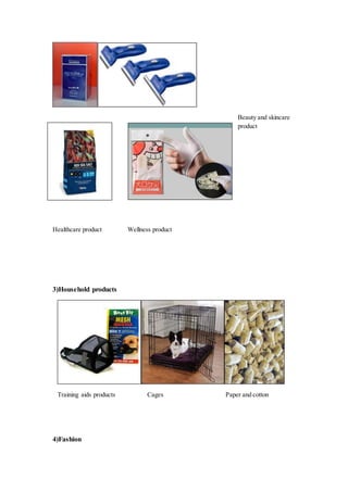 Beauty and skincare
product
Healthcare product Wellness product
3)Household products
Training aids products Cages Paper and cotton
4)Fashion
 