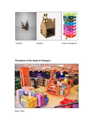 Artificial Furniture Clothes and apparels
The photos of the shops in Selangor:
Klang Valley
 