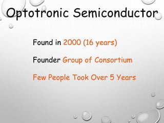 Found in 2000 (16 years)
Founder Group of Consortium
Few People Took Over 5 Years
Optotronic Semiconductor
 