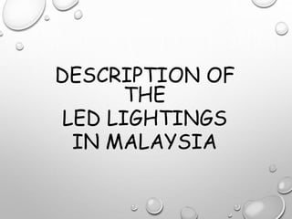DESCRIPTION OF
THE
LED LIGHTINGS
IN MALAYSIA
 