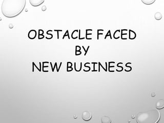 OBSTACLE FACED
BY
NEW BUSINESS
 