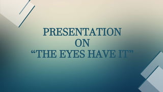 PRESENTATION
ON
“THE EYES HAVE IT”
 
