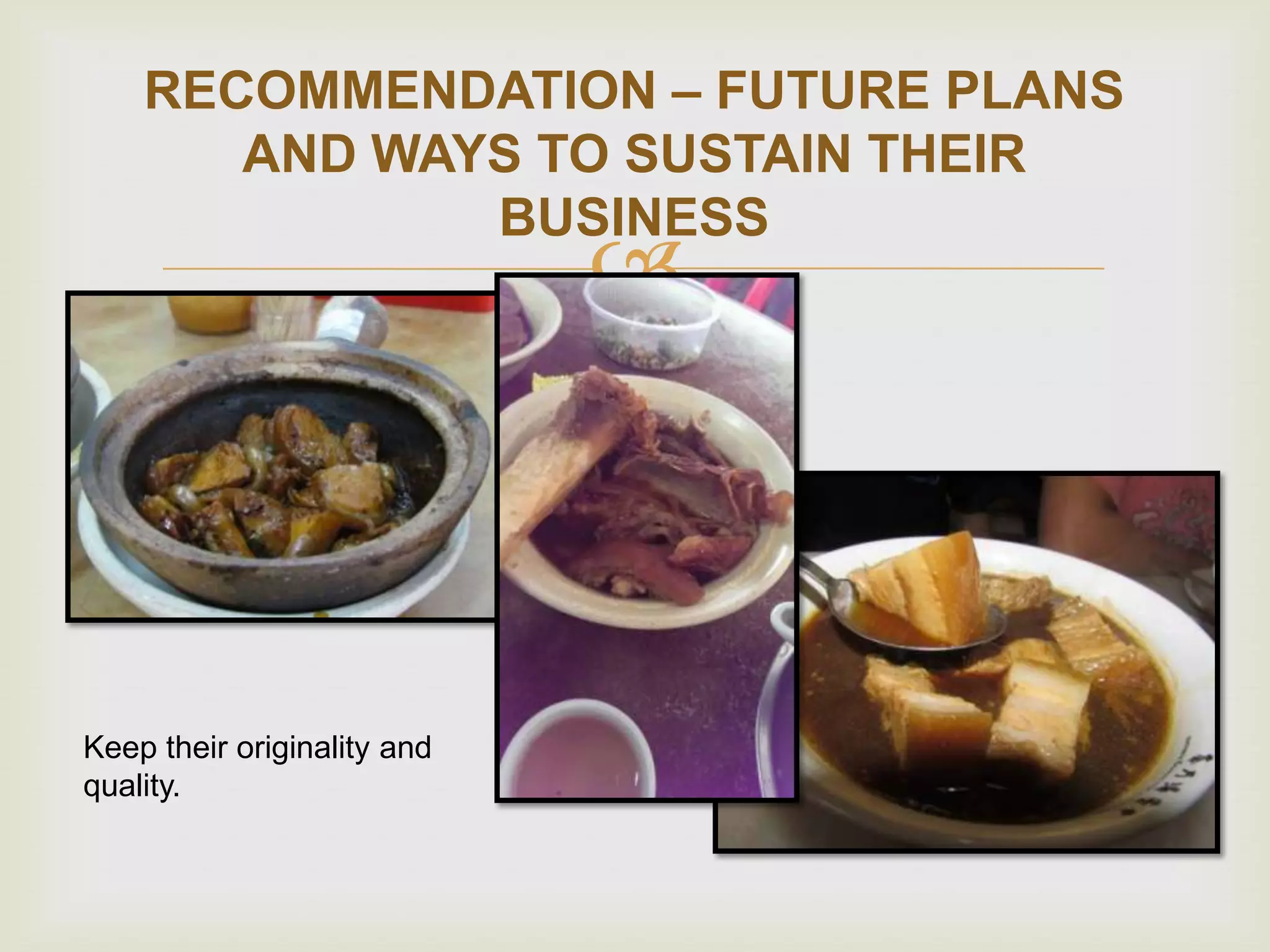RECOMMENDATION – FUTURE PLANS
AND WAYS TO SUSTAIN THEIR
BUSINESS



Keep their originality and
quality.

 