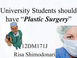 12DM171J
Risa Shimodonari
University Students should
have “Plastic Surgery”
 