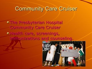 The Presbyterian Hospital Community Care Cruiser  Health care, screenings, immunizations and counseling. Community Care Cruiser 