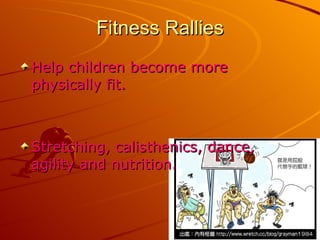 Fitness Rallies Help children become more physically fit.  Stretching, calisthenics, dance, agility and nutrition. 