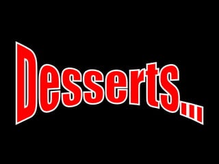 Desserts... 