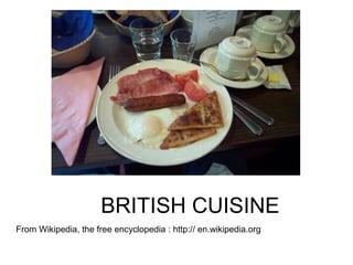 BRITISH CUISINE
From Wikipedia, the free encyclopedia : http:// en.wikipedia.org
 