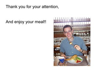 Thank you for your attention,
And enjoy your meal!!
 