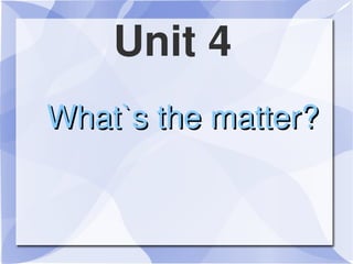 Unit 4
    What`s the matter?


             
 