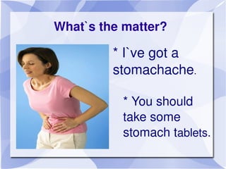 What`s the matter?

             * I`ve got a 
             stomachache.

                 * You should 
                 ...
