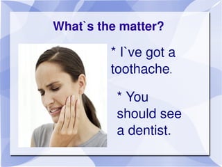 What`s the matter?

             * I`ve got a 
             toothache.

                 * You 
                 should se...