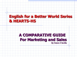 English for a Better World Series & HEARTS-HS  A COMPARATIVE GUIDE  For Marketing and Sales By Grace Z Sevilla 