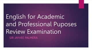 English for Academic
and Professional Puposes
Review Examination
SIR JAYVEE PALMERA
 