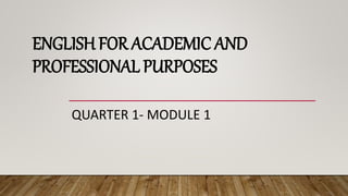 ENGLISH FOR ACADEMIC AND
PROFESSIONAL PURPOSES
QUARTER 1- MODULE 1
 
