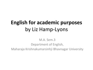 English for academic purposes
by Liz Hamp-Lyons
M.A. Sem.3
Department of English,
Maharaja Krishnakumarsinhji Bhavnagar University
 