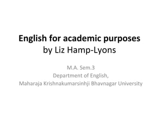 English for academic purposes
by Liz Hamp-Lyons
M.A. Sem.3
Department of English,
Maharaja Krishnakumarsinhji Bhavnagar Un...