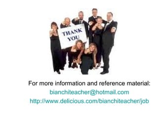 For more information and reference material:
bianchiteacher@hotmail.com
http://www.delicious.com/bianchiteacher/job
 