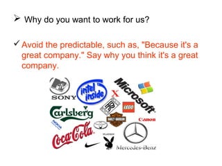  Why do you want to work for us?
Avoid the predictable, such as, "Because it's a
great company." Say why you think it's a great
company.
 