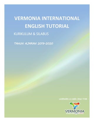 1 [VERMONIA INTERNATIONAL ENGLISH TUTORIAL]
VERMONIA INTERNATIONAL
ENGLISH TUTORIAL
KURIKULUM & SILABUS
TAHUN AJARAN 2019-2020
LICENCED & USED ONLY FOR :
 