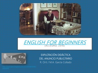 ENGLISH FOR BEGINNERS(ALLEGRO, 2016)
EXPLOTACIÓN DIDÁCTICA
DEL ANUNCIO PUBLICITARIO
R. Ortí / M.A. García Collado
http://cinenclase.blogspot.com/2017/01/aprender-
solo.html
 