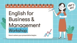 English for
Business &
Management
Workshop
Here is where your presentation begins
 