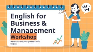 English for
Business &
Management
Workshop
Here is where your presentation
begins
 