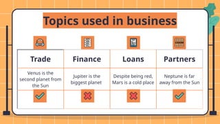 Topics used in business
Trade Finance Loans Partners
Venus is the
second planet from
the Sun
Jupiter is the
biggest planet
Despite being red,
Mars is a cold place
Neptune is far
away from the Sun
 