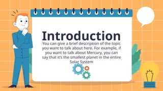Introduction
You can give a brief description of the topic
you want to talk about here. For example, if
you want to talk about Mercury, you can
say that it’s the smallest planet in the entire
Solar System
 