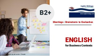 for Business Contexts
Designed by tirachardz / Freepikphoto by pch.vector / Freepik
ENGLISH
Meetings : Brainstorm to Evaluation
B2+
 