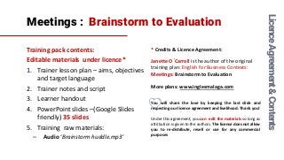 Meetings : Brainstorm to Evaluation
Training pack contents:
Editable materials under licence*
1. Trainer lesson plan – aim...