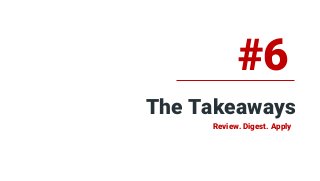 The Takeaways
#6
Review. Digest. Apply
 
