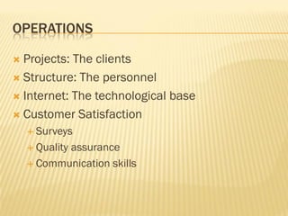 OPERATIONS

 Projects: The clients
 Structure: The personnel

 Internet: The technological base

 Customer Satisfaction
     Surveys

     Quality
           assurance
     Communication skills
 