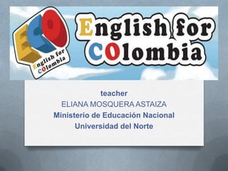 teacher
ELIANA MOSQUERA ASTAIZA
Ministerio de Educación Nacional
Universidad del Norte
 