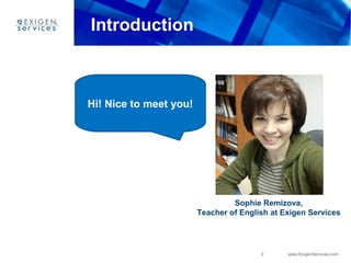2 www.ExigenServices.com
Introduction
Sophie Remizova,
Teacher of English at Exigen Services
Hi! Nice to meet you!
 