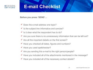 25 www.ExigenServices.com
E-mail Checklist
Before you press ‘SEND’…
 Does the e-mail address one topic?
 Is the subject ...