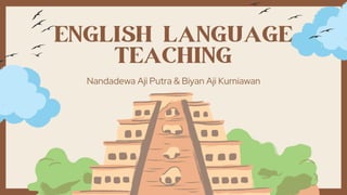 ENGLISH LANGUAGE
TEACHING
Nandadewa Aji Putra & Biyan Aji Kurniawan
 