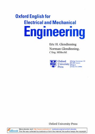 Oxford Englishfor
Electricaland Mechanical
Engineering
Eric H. Glendinning
Norman Glendinning,
C Eng, MIMechE
Oxford University Press
This file was collected by ccebook.cn form the internet, the author keeps the copyright.
More ebooks visit: http://www.ccebook.cn ccebook-orginal enlish ebooks
 