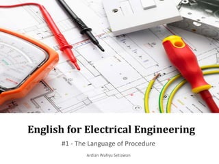 English for Electrical Engineering
#1 - The Language of Procedure
Ardian Wahyu Setiawan
 