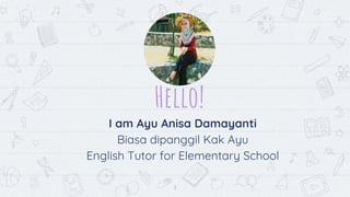 Hello!
2
I am Ayu Anisa Damayanti
Biasa dipanggil Kak Ayu
English Tutor for Elementary School
 