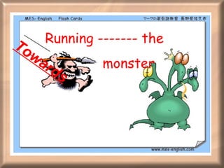 Running ------- the monster Towards 