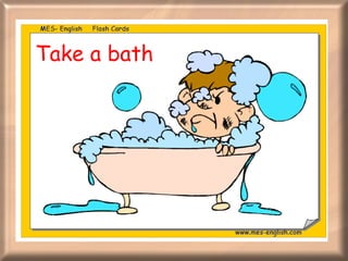 Take a bath 